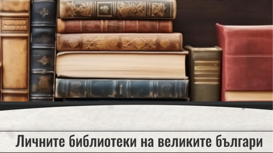 Личните библиотеки на великите българи